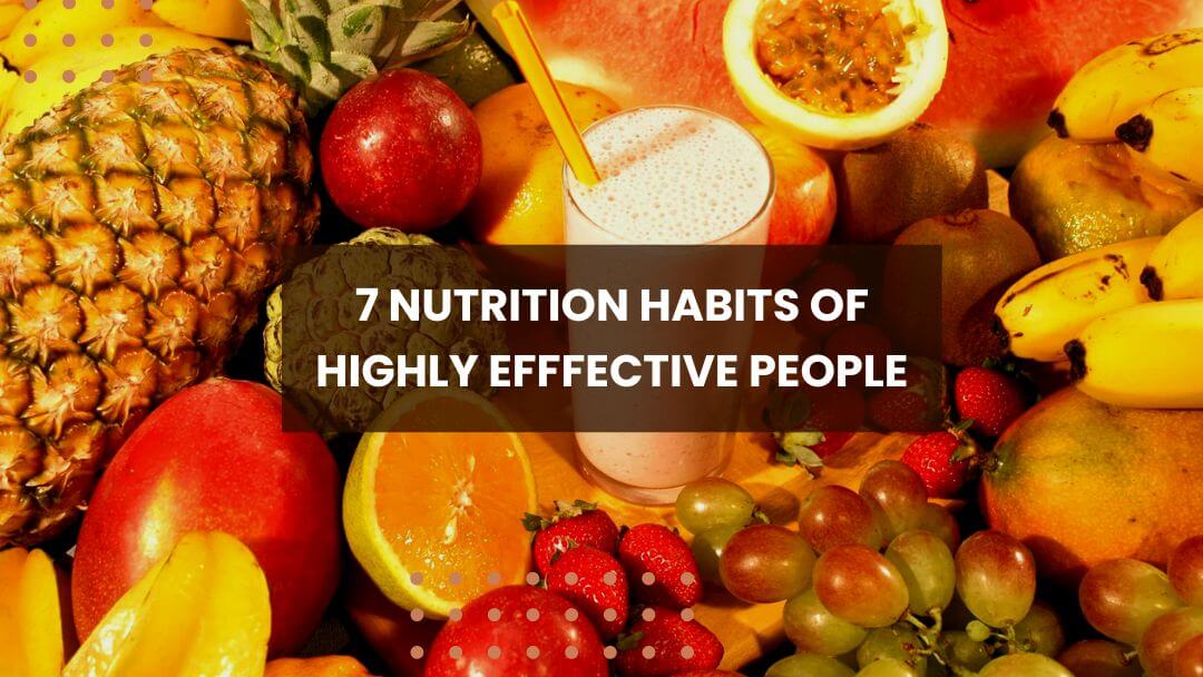 7 Nutrition Habits Of Highly Efffective People